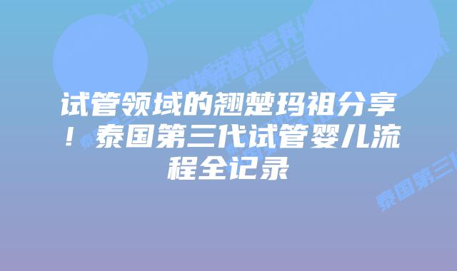 试管领域的翘楚玛祖分享！泰国第三代试管婴儿流程全记录
