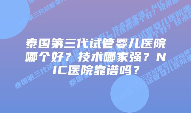 泰国第三代试管婴儿医院哪个好？技术哪家强？NIC医院靠谱吗？
