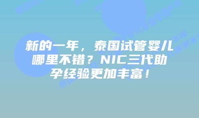 新的一年，泰国试管婴儿哪里不错？NIC三代助孕经验更加丰富！