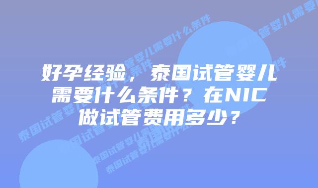 好孕经验，泰国试管婴儿需要什么条件？在NIC做试管费用多少？