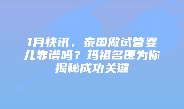 1月快讯，泰国做试管婴儿靠谱吗？玛祖名医为你揭秘成功关键