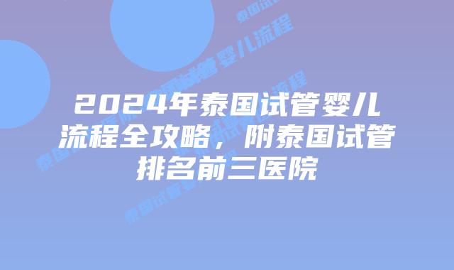 2024年泰国试管婴儿流程全攻略，附泰国试管排名前三医院