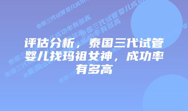 评估分析，泰国三代试管婴儿找玛祖女神，成功率有多高