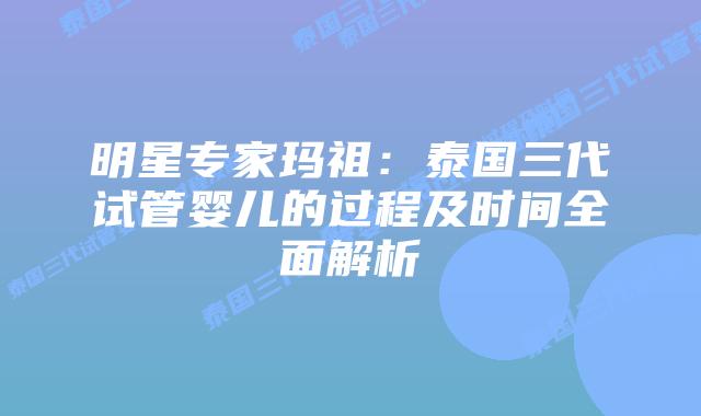 明星专家玛祖：泰国三代试管婴儿的过程及时间全面解析