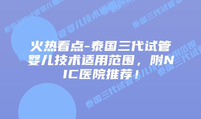 火热看点-泰国三代试管婴儿技术适用范围，附NIC医院推荐！