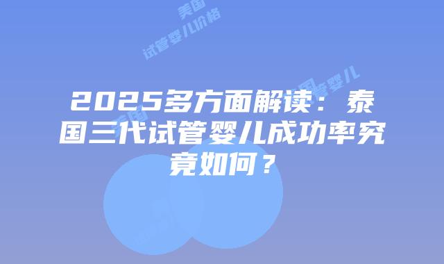 2025多方面解读:泰国三代试管婴儿成功率究竟如何?插图 2025多方面解读:泰国三代试管婴儿成功率究竟如何?