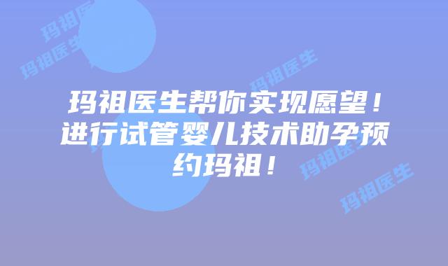 玛祖医生帮你实现愿望！进行试管婴儿技术助孕预约玛祖！