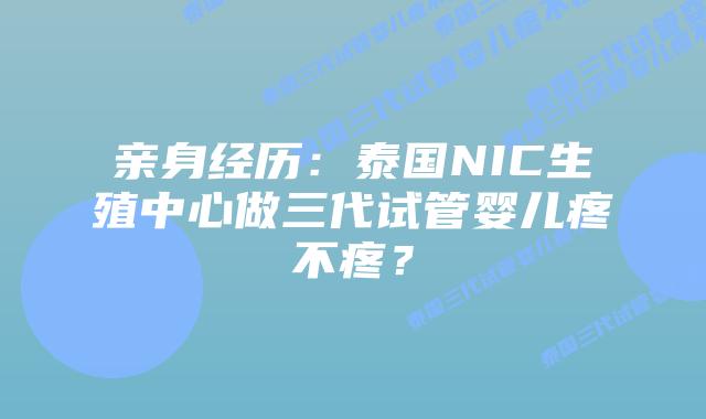 亲身经历：泰国NIC生殖中心做三代试管婴儿疼不疼？
