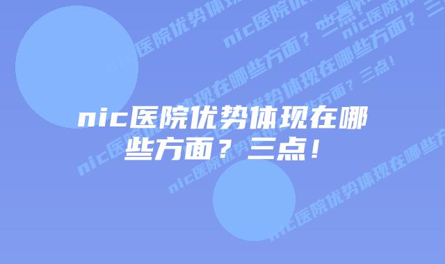 nic医院优势体现在哪些方面？三点！