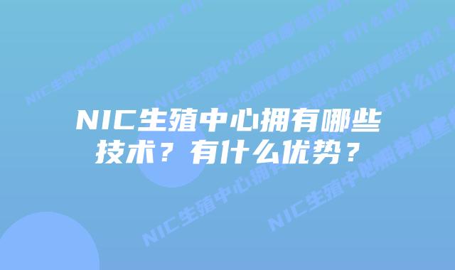 NIC生殖中心拥有哪些技术？有什么优势？