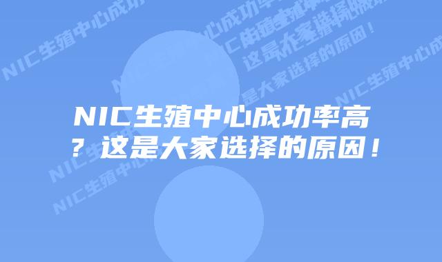 NIC生殖中心成功率高？这是大家选择的原因！