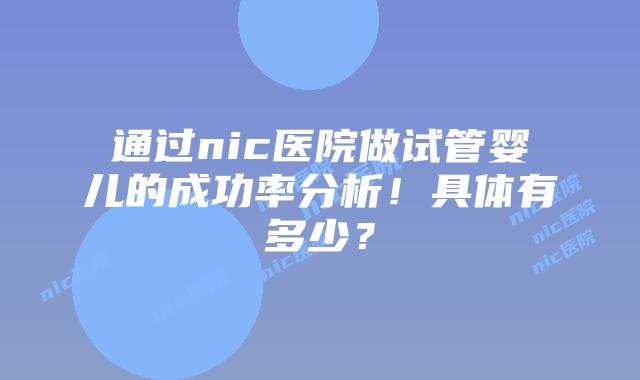 通过nic医院做试管婴儿的成功率分析！具体有多少？