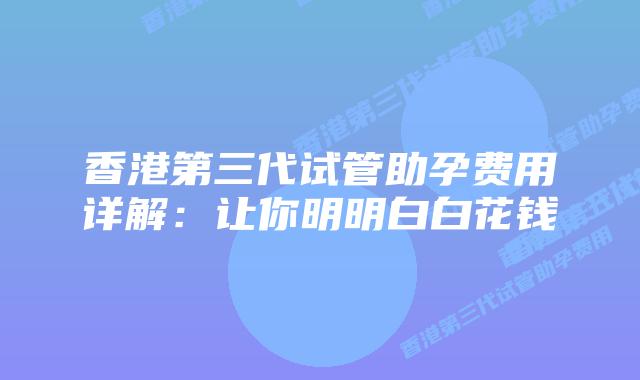 香港第三代试管助孕费用详解：让你明明白白花钱