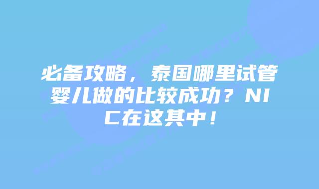 必备攻略，泰国哪里试管婴儿做的比较成功？NIC在这其中！