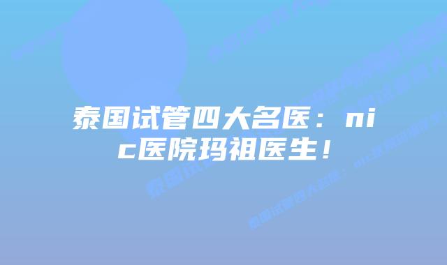 泰国试管四大名医：nic医院玛祖医生！