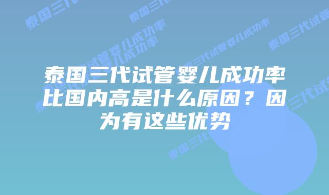 泰国三代试管婴儿成功率比国内高是什么原因?因为有这些优势插图 泰国三代试管婴儿成功率比国内高是什么原因?因为有这些优势