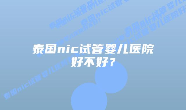 泰国nic试管婴儿医院好不好？