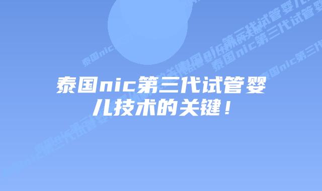 泰国nic第三代试管婴儿技术的关键！