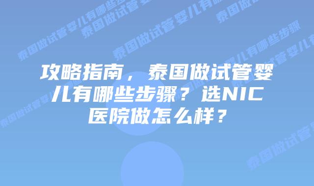 攻略指南，泰国做试管婴儿有哪些步骤？选NIC医院做怎么样？