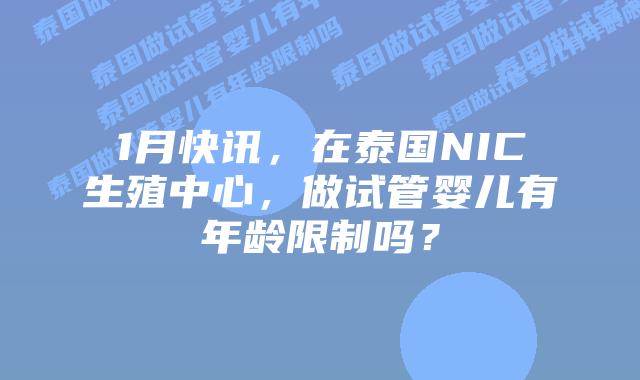 1月快讯，在泰国NIC生殖中心，做试管婴儿有年龄限制吗？