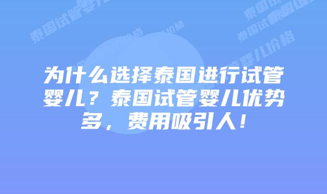 为什么选择泰国进行试管婴儿？泰国试管婴儿优势多，费用吸引人！