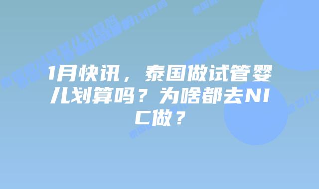 1月快讯，泰国做试管婴儿划算吗？为啥都去NIC做？