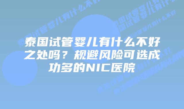 泰国试管婴儿有什么不好之处吗？规避风险可选成功多的NIC医院