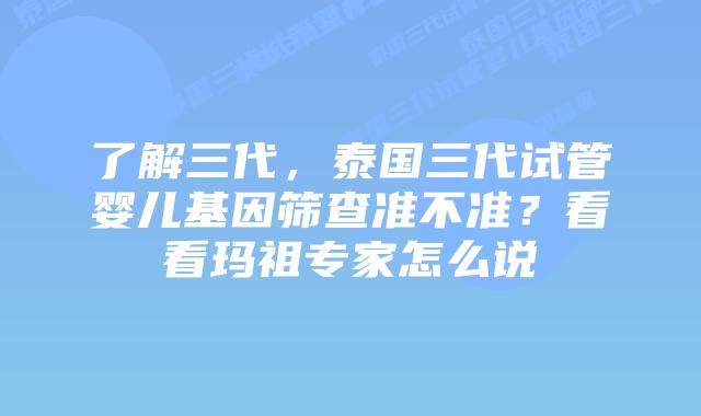 了解三代，泰国三代试管婴儿基因筛查准不准？看看玛祖专家怎么说