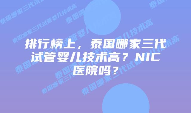 排行榜上，泰国哪家三代试管婴儿技术高？NIC医院吗？