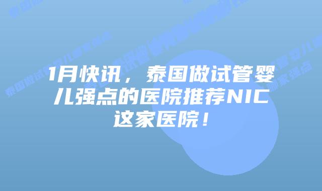 1月快讯，泰国做试管婴儿强点的医院推荐NIC这家医院！