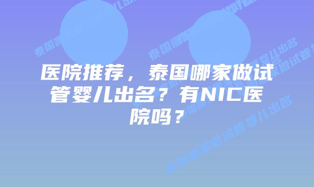 医院推荐，泰国哪家做试管婴儿出名？有NIC医院吗？