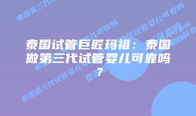 泰国试管巨匠玛祖：泰国做第三代试管婴儿可靠吗？