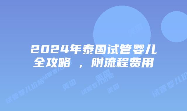 2024年泰国试管婴儿全攻略​，附流程费用