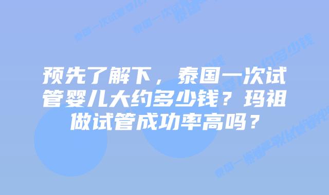 预先了解下，泰国一次试管婴儿大约多少钱？玛祖做试管成功率高吗？