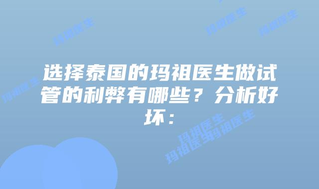选择泰国的玛祖医生做试管的利弊有哪些？分析好坏：