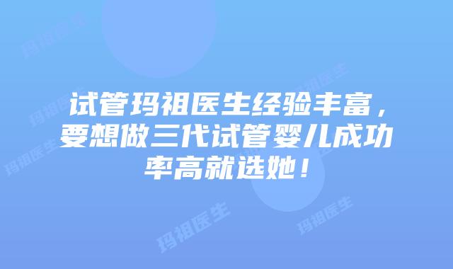 试管玛祖医生经验丰富，要想做三代试管婴儿成功率高就选她！