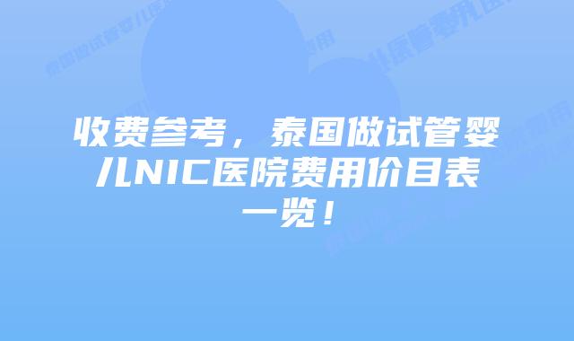 收费参考，泰国做试管婴儿NIC医院费用价目表一览！