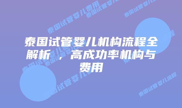 泰国试管婴儿机构流程全解析,高成功率机构与费用插图 泰国试管婴儿机构流程全解析,高成功率机构与费用
