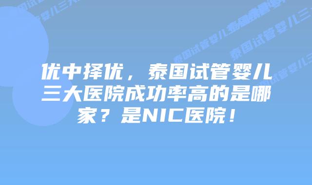 优中择优，泰国试管婴儿三大医院成功率高的是哪家？是NIC医院！