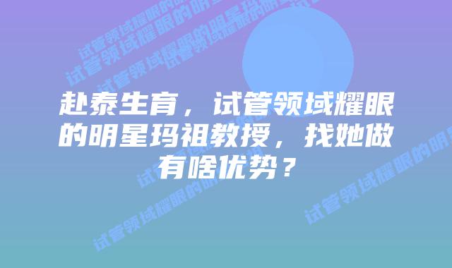 赴泰生育，试管领域耀眼的明星玛祖教授，找她做有啥优势？