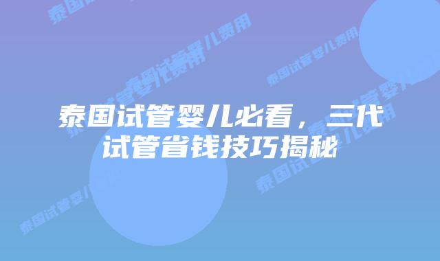 泰国试管婴儿必看，三代试管省钱技巧揭秘