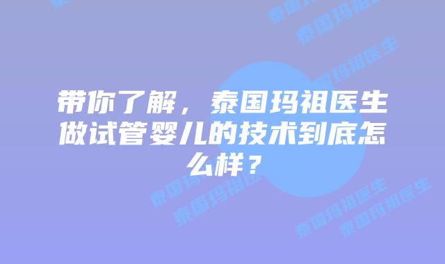 带你了解，泰国玛祖医生做试管婴儿的技术到底怎么样？