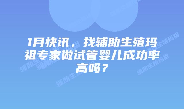 1月快讯，找辅助生殖玛祖专家做试管婴儿成功率高吗？