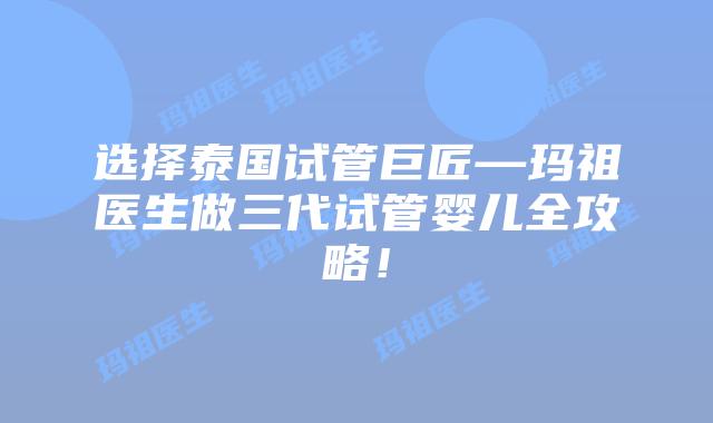 选择泰国试管巨匠—玛祖医生做三代试管婴儿全攻略！