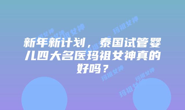 新年新计划，泰国试管婴儿四大名医玛祖女神真的好吗？