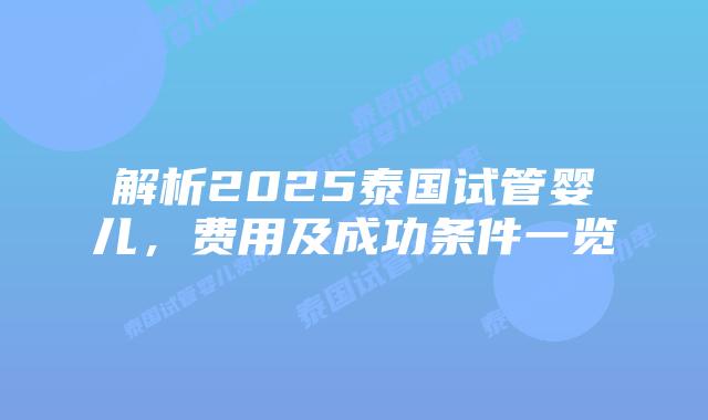 解析2025泰国试管婴儿,费用及成功条件一览插图 解析2025泰国试管婴儿,费用及成功条件一览