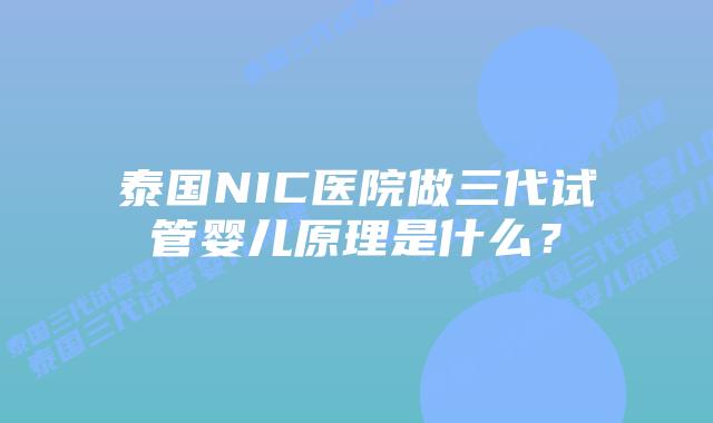 泰国NIC医院做三代试管婴儿原理是什么？