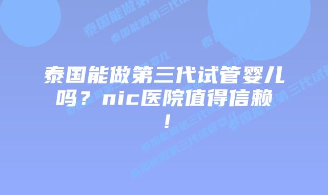 泰国能做第三代试管婴儿吗？nic医院值得信赖！