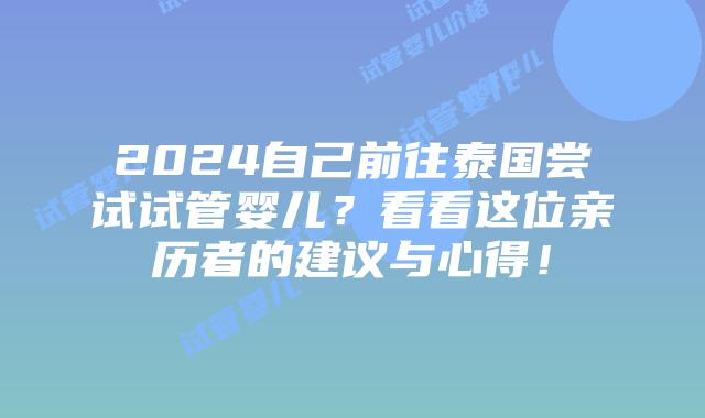 2024自己前往泰国尝试试管婴儿?看看这位亲历者的建议与心得!插图 2024自己前往泰国尝试试管婴儿?看看这位亲历者的建议与心得!