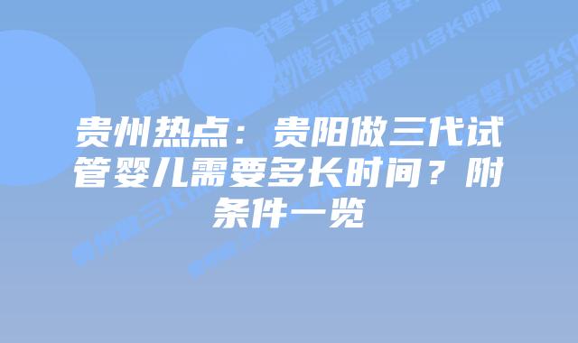 贵州热点：贵阳做三代试管婴儿需要多长时间？附条件一览